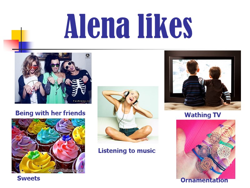 Alena likes Being with her friends Sweets Listening to music    